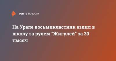 На Урале восьмиклассник ездил в школу за рулем "Жигулей" за 30 тысяч - ren.tv - Екатеринбург