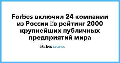 Forbes включил 24 компании из России ​в рейтинг 2000 крупнейших публичных предприятий мира - forbes.ru