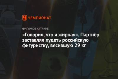 «Говорил, что я жирная». Партнёр заставлял худеть российскую фигуристку, весившую 29 кг - championat.com