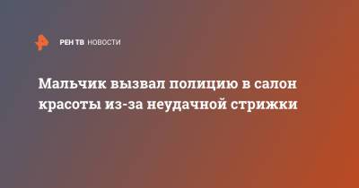 Мальчик вызвал полицию в салон красоты из-за неудачной стрижки - ren.tv - Китай