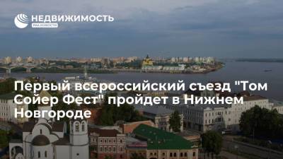 Глеб Никитин - Первый всероссийский съезд "Том Сойер Фест" пройдет в Нижнем Новгороде - realty.ria.ru - Нижегородская обл. - Нижний Новгород - Нижний Новгород