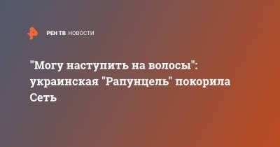 "Могу наступить на волосы": украинская "Рапунцель" покорила Сеть - ren.tv - Украина - Одесса