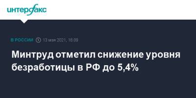 Антон Котяков - Минтруд отметил снижение уровня безработицы в РФ до 5,4% - interfax.ru - Москва