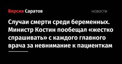 Олег Костин - Случаи смерти среди беременных. Министр Костин пообещал «жестко спрашивать» с каждого главного врача за невнимание к пациенткам - nversia.ru - Саратовская обл. - Саратов