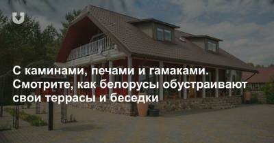 С каминами, печами и гамаками. Смотрите, как белорусы обустраивают свои террасы и беседки - news.tut.by - Строительство