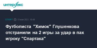 Максим Глушенков - Футболиста "Химок" Глушенкова отстранили на 2 игры за удар в пах игроку "Спартака" - sport-interfax.ru - Москва