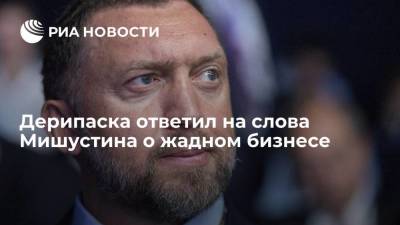 Олег Дерипаска - Михаил Мишустин - Дерипаска ответил на слова Мишустина о жадном бизнесе - smartmoney.one