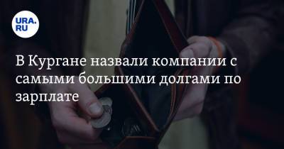 В Кургане назвали компании с самыми большими долгами по зарплате - ura.news