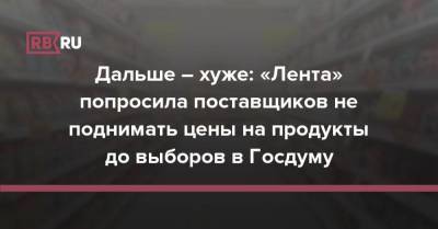 Дальше – хуже: «Лента» попросила поставщиков не поднимать цены на продукты до выборов в Госдуму - rb.ru