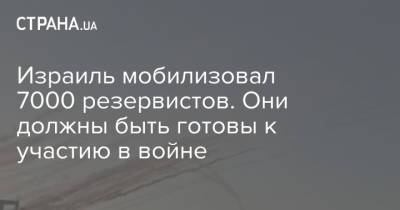 Израиль мобилизовал 7000 резервистов. Они должны быть готовы к участию в войне - strana.ua - Израиль - Палестина - Сдерот
