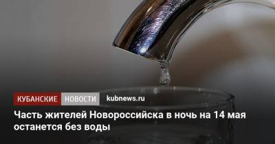 Часть жителей Новороссийска в ночь на 14 мая останется без воды - kubnews.ru - Краснодарский край - Новороссийск