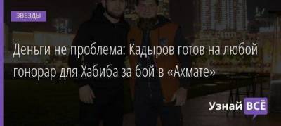 Хабиб Нурмагомедов - Рамзан Кадыров - Деньги не проблема: Кадыров готов на любой гонорар для Хабиба за бой в «Ахмате» - skuke.net - респ. Чечня