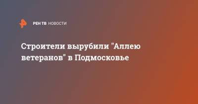 Строители вырубили "Аллею ветеранов" в Подмосковье - ren.tv - Московская обл. - Строительство - Московская область