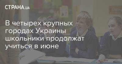 Владимир Зеленский - В четырех крупных городах Украины школьники продолжат учиться в июне - strana.ua - Киев - Черкассы - Сумы