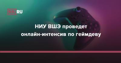 НИУ ВШЭ проведет онлайн-интенсив по геймдеву - rb.ru