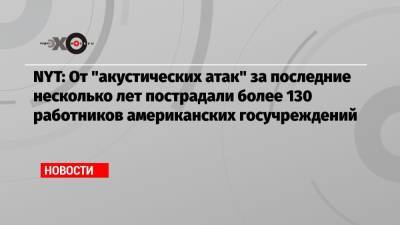 NYT: От «акустических атак» за последние несколько лет пострадали более 130 работников американских госучреждений - echo.msk.ru - Нью-Йорк - Куба