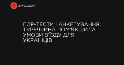 ПЛР-тести і анкетування: Туреччина пом’якшила умови в’їзду для українців - bykvu.com - Украина - Гонконг - Люксембург - Туреччина