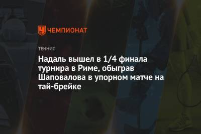 Рафаэль Надаль - Денис Шаповалов - Александр Зверев - Надаль вышел в 1/4 финала турнира в Риме, обыграв Шаповалова в упорном матче на тай-брейке - championat.com - Япония - Испания - Канада - Рим