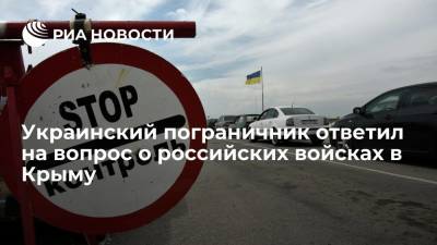 Украинский - Украинский пограничник ответил на вопрос о российских войсках в Крыму - ria.ru - Москва - Россия - Украина - Крым