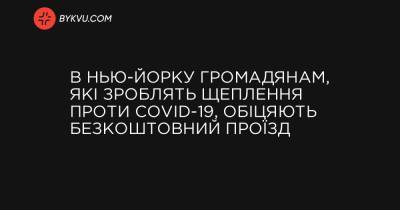 В Нью-Йорку громадянам, які зроблять щеплення проти COVID-19, обіцяють безкоштовний проїзд - bykvu.com