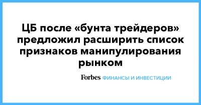 ЦБ после «бунта трейдеров» предложил расширить список признаков манипулирования рынком - forbes.ru - Россия