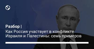 Разбор | Как Россия участвует в конфликте Израиля и Палестины: семь примеров - liga.net - Москва - Палестина