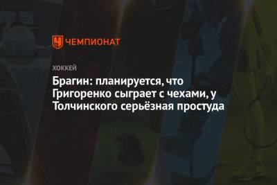 Павел Панышев - Михаил Григоренко - Валерий Брагин - Сергей Толчинский - Брагин: планируется, что Григоренко сыграет с чехами, у Толчинского серьёзная простуда - championat.com - Финляндия