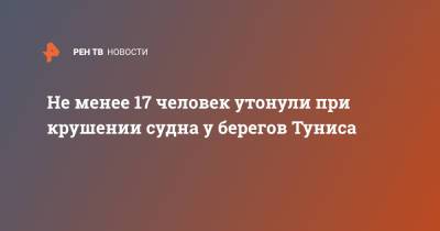 Не менее 17 человек утонули при крушении судна у берегов Туниса - ren.tv - Ливия - Тунис - Тунисская Респ.