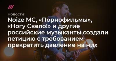 Noize MC, «Порнофильмы», «Ногу Свело!» и другие российские музыканты создали петицию с требованием прекратить давление на них - tvrain.ru