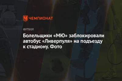 Болельщики «МЮ» заблокировали автобус «Ливерпуля» на подъезду к стадиону. Фото - championat.com
