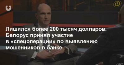Лишился более 200 тысяч долларов. Белорус принял участие в «спецоперации» по выявлению мошенников в банке - news.tut.by
