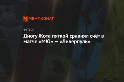 Диогу Жота - Диогу Жота пяткой сравнял счёт в матче «МЮ» — «Ливерпуль» - championat.com