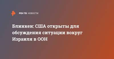 Биньямин Нетаньяху - Махмуд Аббас - Энтони Блинкен - Блинкен: США открыты для обсуждения ситуации вокруг Израиля в ООН - ren.tv - США - Израиль - Палестина