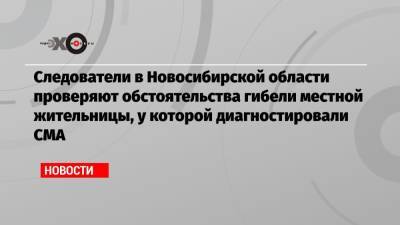 Владимир Путин - Следователи в Новосибирской области проверяют обстоятельства гибели местной жительницы, у которой диагностировали СМА - echo.msk.ru - Новосибирская обл.