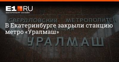 Валерий Горелых - Артем Устюжанин - В Екатеринбурге закрыли станцию метро «Уралмаш» - e1.ru - Екатеринбург