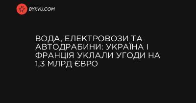 Вода, електровози та автодрабини: Україна і Франція уклали угоди на 1,3 млрд євро - bykvu.com - Украина - Україна - Франція