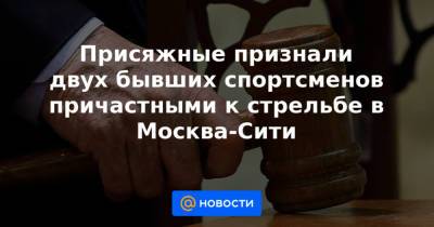 Присяжные признали двух бывших спортсменов причастными к стрельбе в Москва-Сити - news.mail.ru - Москва
