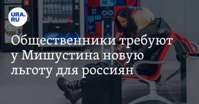 Михаил Мишустин - Петр Шелищ - Общественники требуют у Мишустина новую льготу для россиян - ura.news