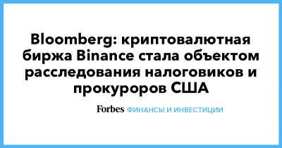Bloomberg: криптовалютная биржа Binance стала объектом расследования налоговиков и прокуроров США - forbes.ru
