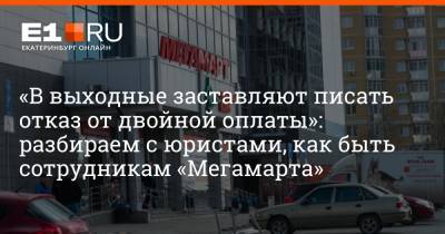 Артем Устюжанин - «В выходные заставляют писать отказ от двойной оплаты»: разбираем с юристами, как быть сотрудникам «Мегамарта» - e1.ru - Екатеринбург - Тюмень