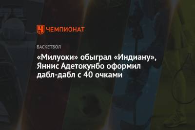 Антонио Сперс - Яннис Адетокунбо - «Милуоки» обыграл «Индиану», Яннис Адетокунбо оформил дабл-дабл с 40 очками - championat.com - Лос-Анджелес - Нью-Йорк - шт. Миннесота - шт. Индиана - Сакраменто