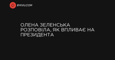 Олена Зеленська розповіла, як впливає на президента - bykvu.com