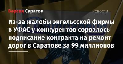 Из-за жалобы энгельсской фирмы в УФАС у конкурентов сорвалось подписание контракта на ремонт дорог в Саратове за 99 миллионов - nversia.ru - Саратовская обл. - Саратов