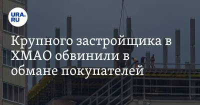 Крупного застройщика в ХМАО обвинили в обмане покупателей - ura.news - Югра - Нефтеюганск