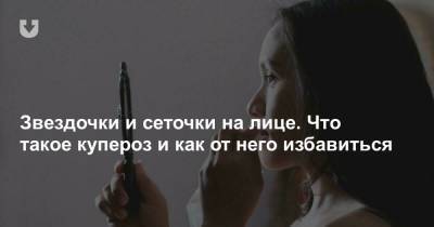 Звездочки и сеточки на лице. Что такое купероз и как от него избавиться - news.tut.by
