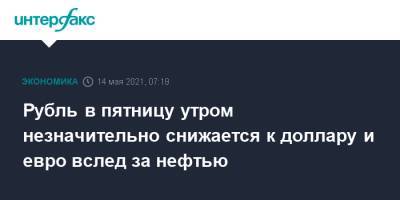 Рубль в пятницу утром незначительно снижается к доллару и евро вслед за нефтью - interfax.ru - Москва