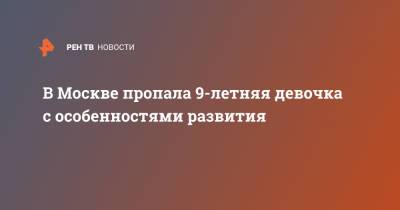 В Москве пропала 9-летняя девочка с особенностями развития - ren.tv - Москва