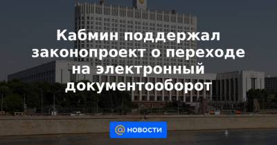 Кабмин поддержал законопроект о переходе на электронный документооборот - news.mail.ru
