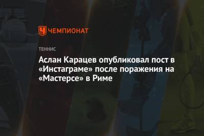 Джокович Новак - Карен Хачанов - Федерико Дельбонис - Райлли Опелк - Аслан Карацев - Аслан Карацев опубликовал пост в «Инстаграме» после поражения на «Мастерсе» в Риме - championat.com - Белград - Рим - Аргентина