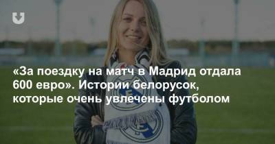 Роман Абрамович - «За поездку на матч в Мадрид отдала 600 евро». Истории белорусок, которые очень увлечены футболом - news.tut.by - Англия - Лондон - Минск - Мадрид - Великобритания